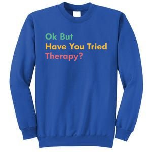 Ok But Have You Tried Therapy Tall Sweatshirt