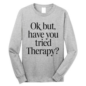 Ok But Have You Tried Therapy Long Sleeve Shirt