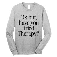 Ok But Have You Tried Therapy Long Sleeve Shirt