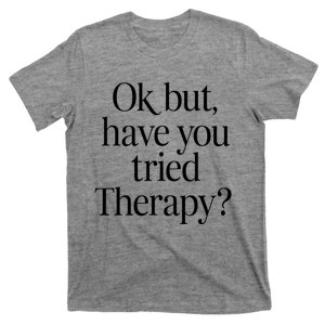 Ok But Have You Tried Therapy T-Shirt