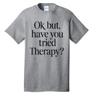 Ok But Have You Tried Therapy Tall T-Shirt