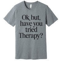 Ok But Have You Tried Therapy Premium T-Shirt