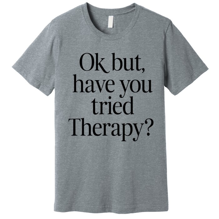 Ok But Have You Tried Therapy Premium T-Shirt