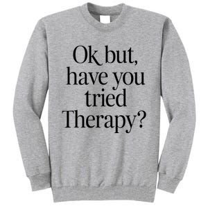 Ok But Have You Tried Therapy Tall Sweatshirt