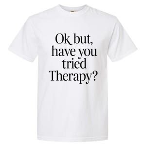 Ok But Have You Tried Therapy Garment-Dyed Heavyweight T-Shirt