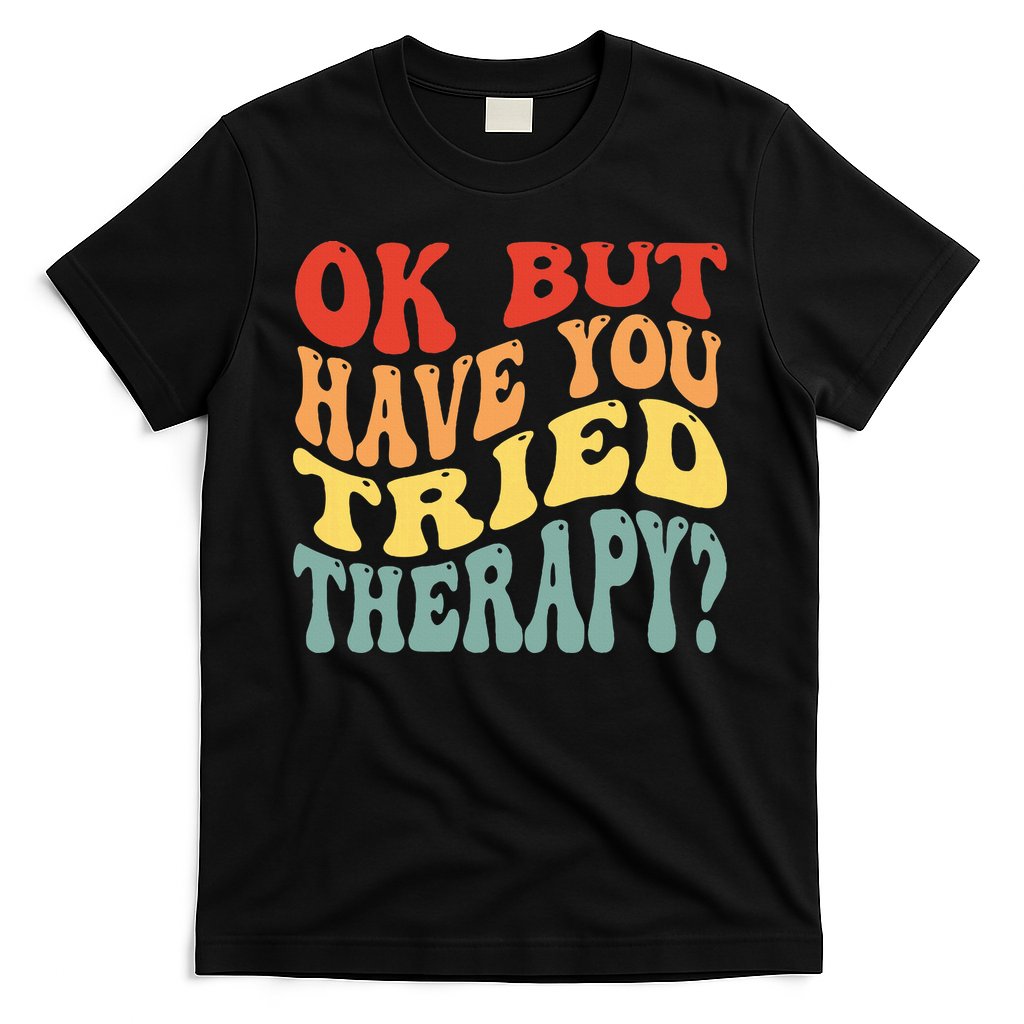 Ok But Have You Tried Therapy Mental Groovy Health T-Shirt