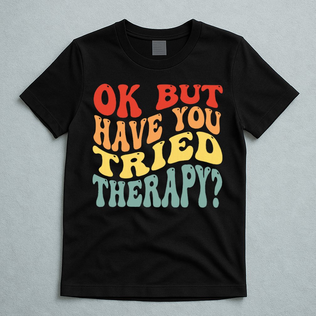 Ok But Have You Tried Therapy Mental Groovy Health T-Shirt
