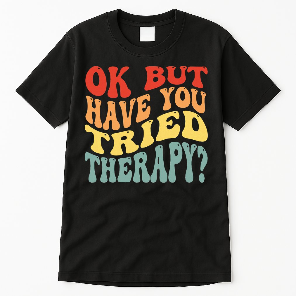 Ok But Have You Tried Therapy Mental Groovy Health Tall T-Shirt