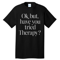 Ok But Have You Tried Therapy Mental Health Tall T-Shirt