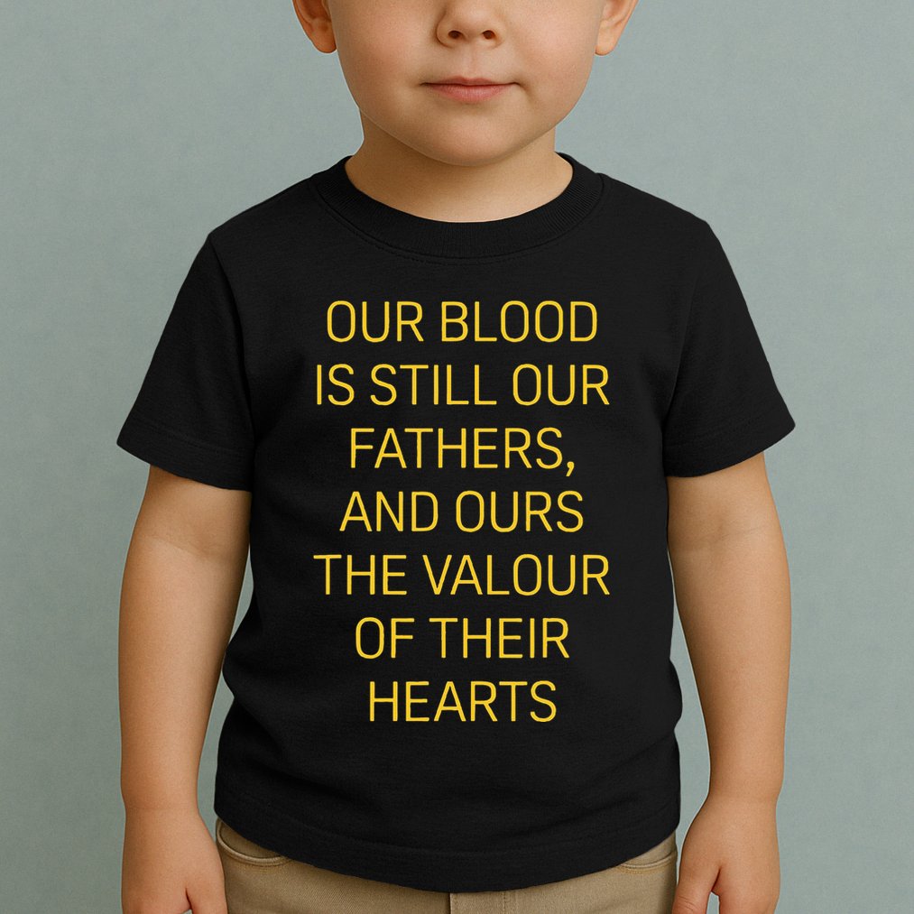 Our Blood Is Still Our Fathers Ours Valour Of Their Hearts Toddler T-Shirt