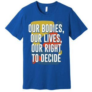 Our Bodies Lives And Right To Decide Feminist Sayings Funny Gift Premium T-Shirt