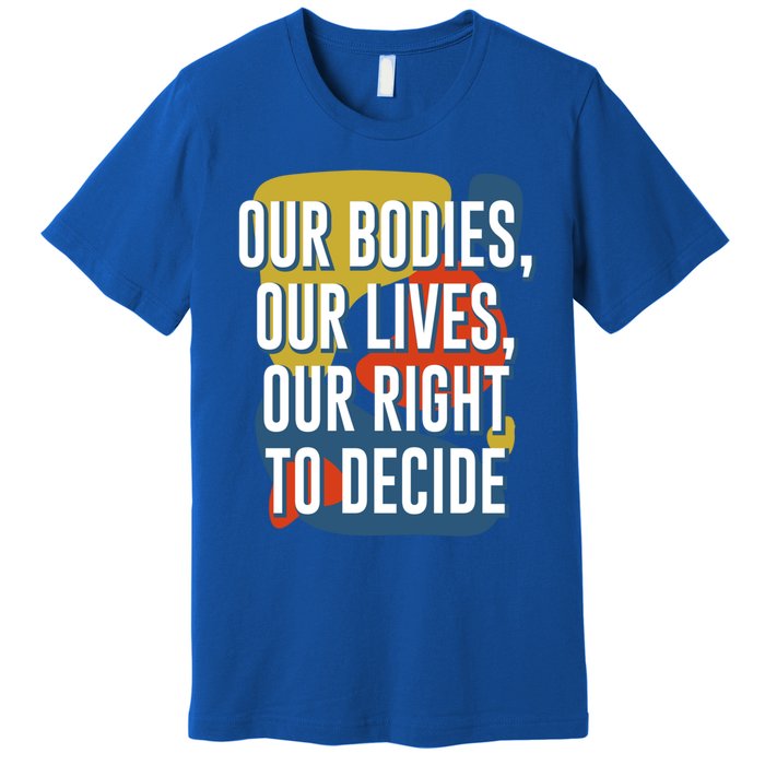 Our Bodies Lives And Right To Decide Feminist Sayings Funny Gift Premium T-Shirt