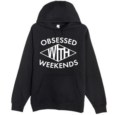 Obsessed With Weekends Premium Pullover Hoodie