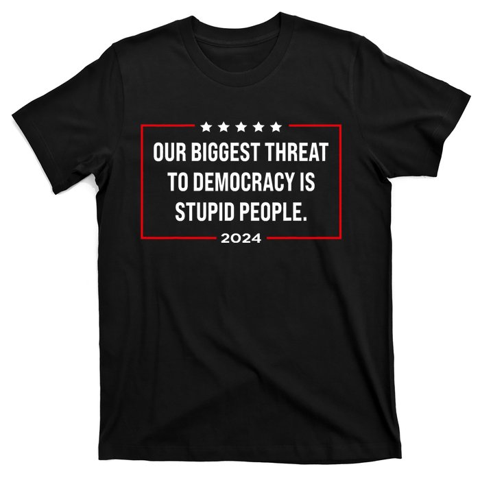 Our Biggest Threat To Democracy Is Stupid People T-Shirt