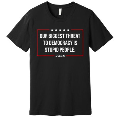 Our Biggest Threat To Democracy Is Stupid People Premium T-Shirt