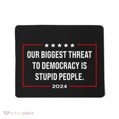 Our Biggest Threat To Democracy Is Stupid People Mousepad