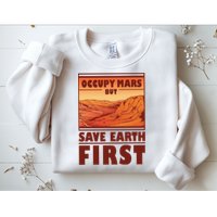 Occupy Mars But Save Earth First Sweatshirt