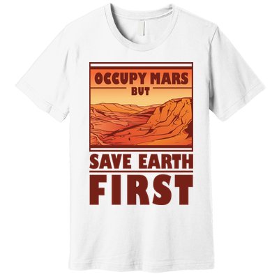 Occupy Mars But Save Earth First Premium T-Shirt