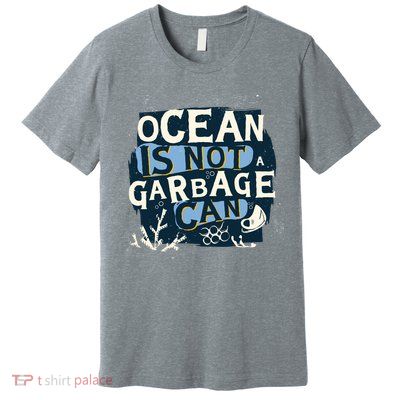 Ocean Is Not A Garbage Can Premium T-Shirt