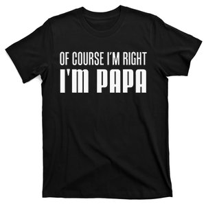 Of Course IM Right IM Papa Funny Stubborn Grandpa T-Shirt