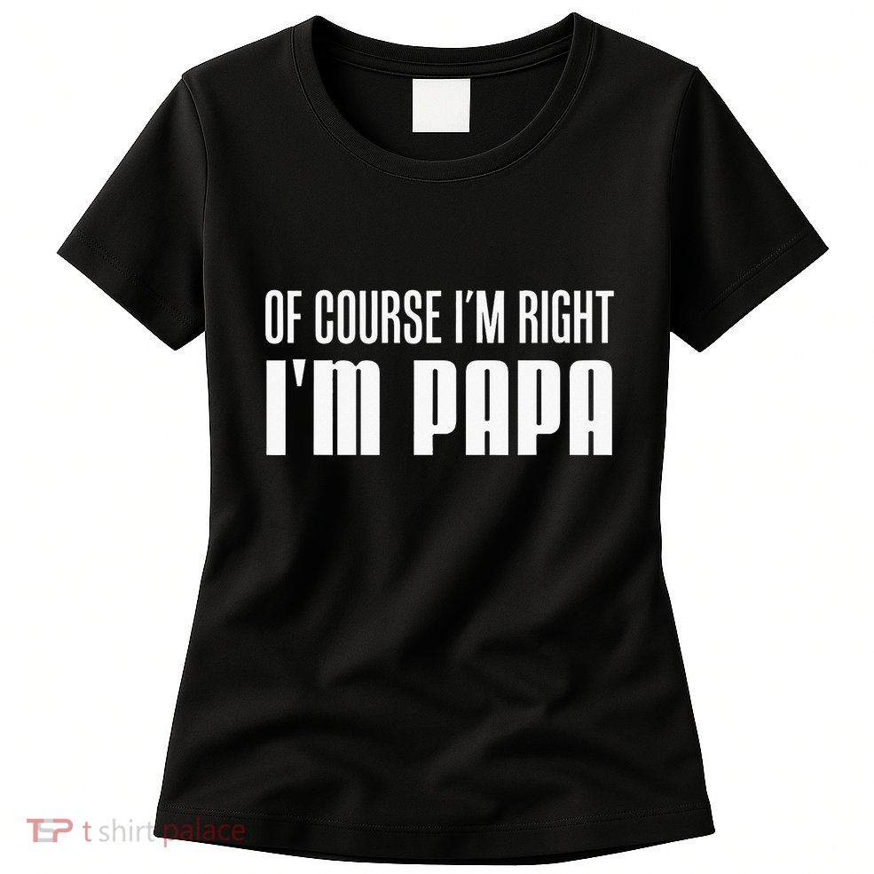 Of Course IM Right IM Papa Funny Stubborn Grandpa Womens T-Shirt