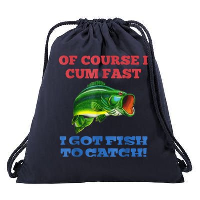 Of Course I Cum Fast I Got Fish To Catch Drawstring Bag