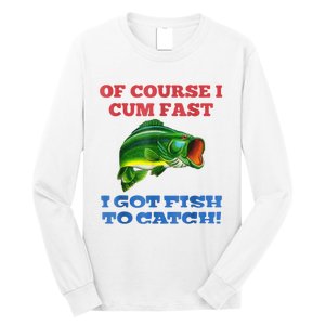 Of Course I Cum Fast I Got Fish To Catch Long Sleeve Shirt