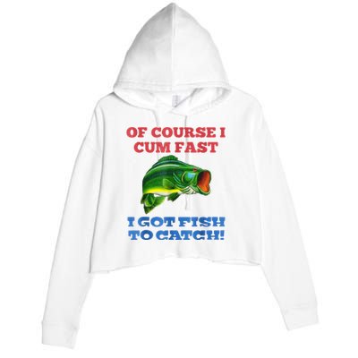 Of Course I Cum Fast I Got Fish To Catch Crop Fleece Hoodie