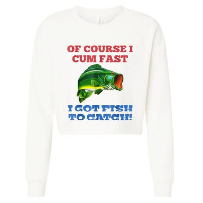 Of Course I Cum Fast I Got Fish To Catch Cropped Pullover Crew