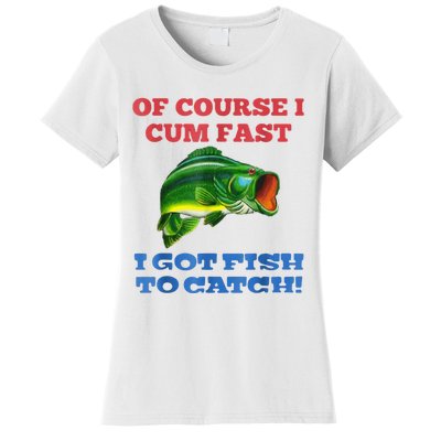 Of Course I Cum Fast I Got Fish To Catch Women's T-Shirt