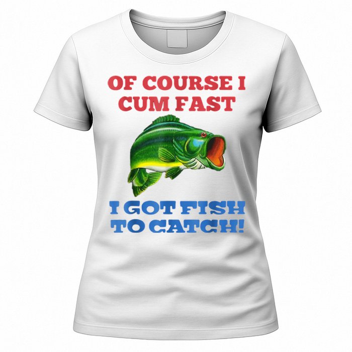 Of Course I Cum Fast I Got Fish To Catch Women's T-Shirt