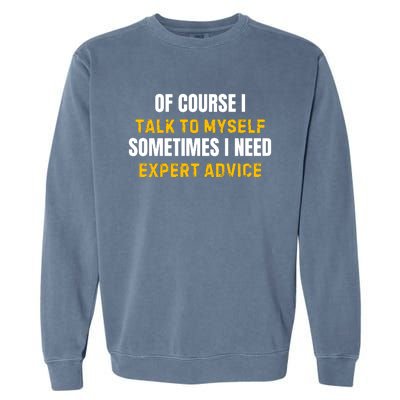 Of Course I Talk To Myself I Need Expert Advice Garment-Dyed Sweatshirt