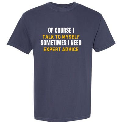 Of Course I Talk To Myself I Need Expert Advice Garment-Dyed Heavyweight T-Shirt