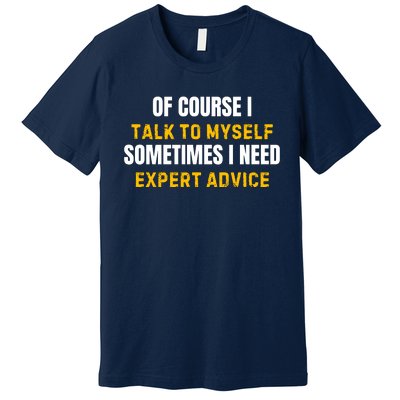 Of Course I Talk To Myself I Need Expert Advice Premium T-Shirt