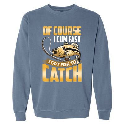 Of Course I Come Fast I Got Fish To Catch Fishing Gifts Garment-Dyed Sweatshirt