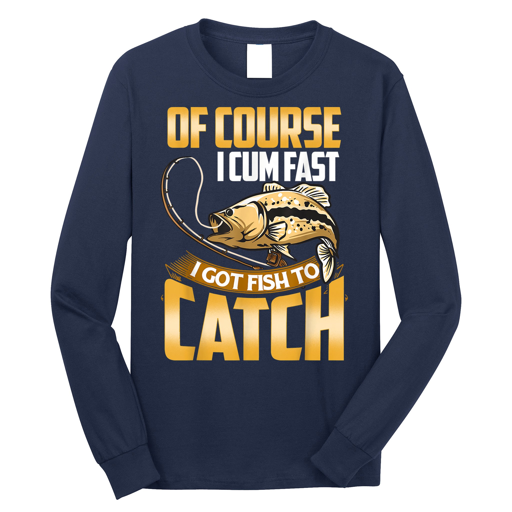 Of Course I Come Fast I Got Fish To Catch Fishing Gifts Long Sleeve Shirt