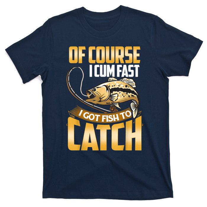 Of Course I Come Fast I Got Fish To Catch Fishing Gifts T-Shirt