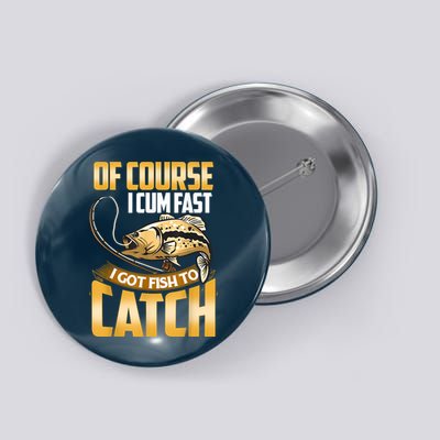 Of Course I Come Fast I Got Fish To Catch Fishing Gifts Button