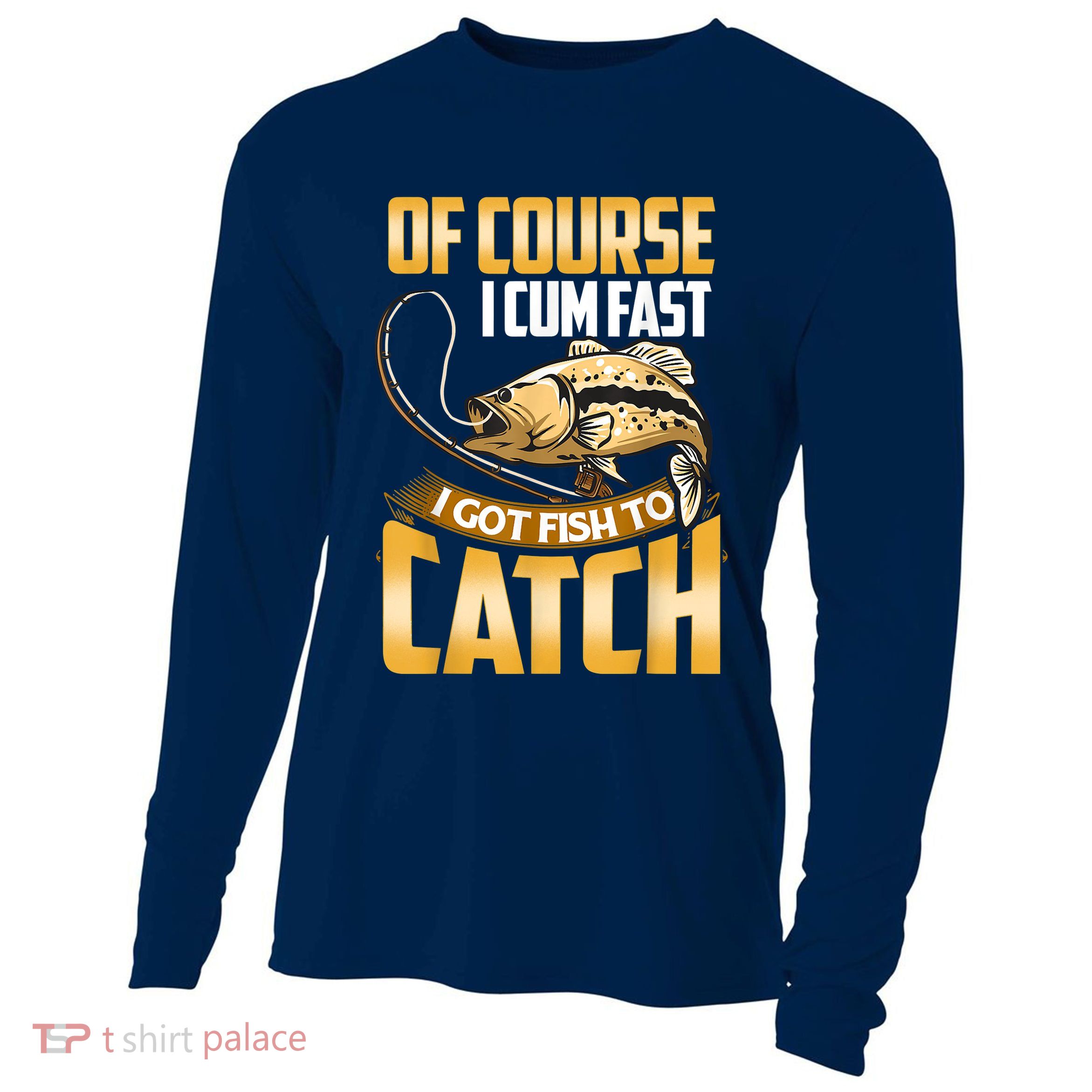 Of Course I Come Fast I Got Fish To Catch Fishing Gifts Cooling Performance Long Sleeve Crew