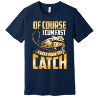 Of Course I Come Fast I Got Fish To Catch Fishing Gifts Premium T-Shirt