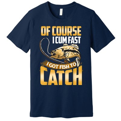 Of Course I Come Fast I Got Fish To Catch Fishing Gifts Premium T-Shirt