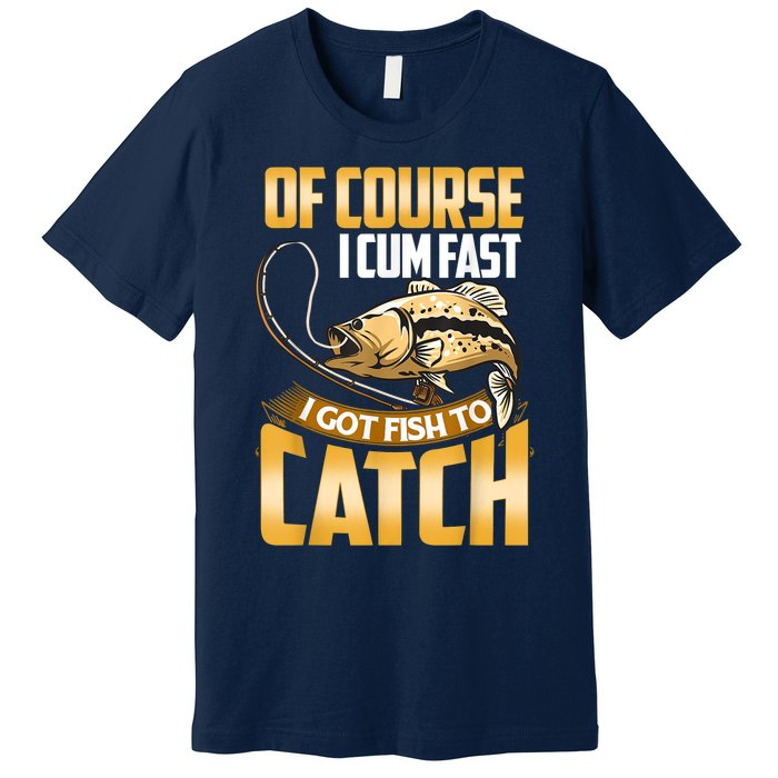 Of Course I Come Fast I Got Fish To Catch Fishing Gifts Premium T-Shirt