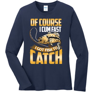 Of Course I Come Fast I Got Fish To Catch Fishing Gifts Ladies Long Sleeve Shirt