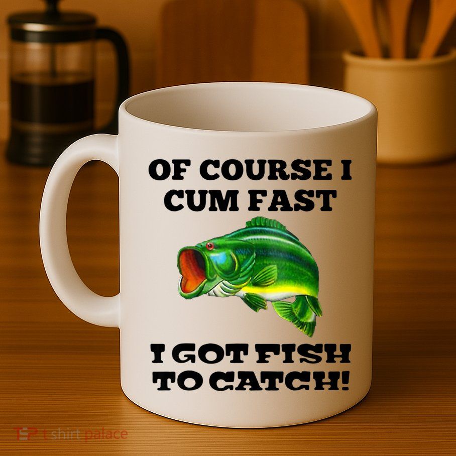 Of Course I Cum Fast I Got Fish To Catch Fisher Mug