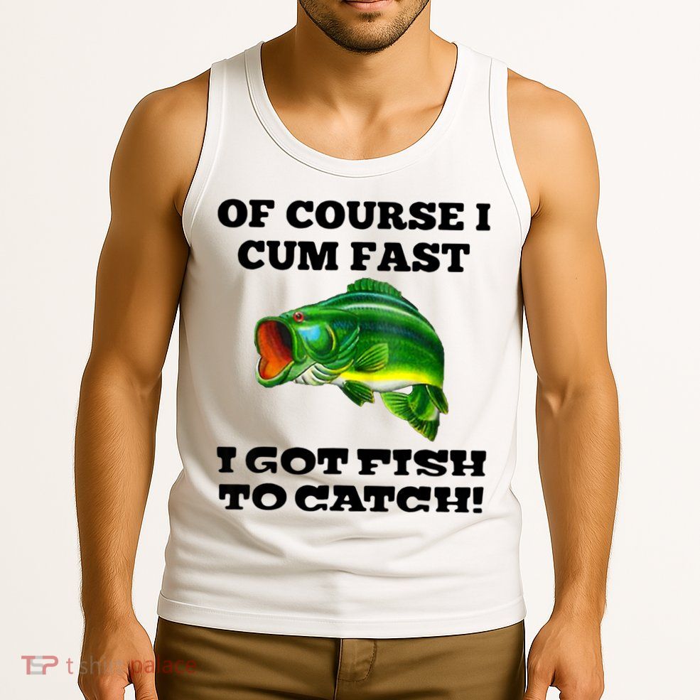 Of Course I Cum Fast I Got Fish To Catch Fisher Tank Top