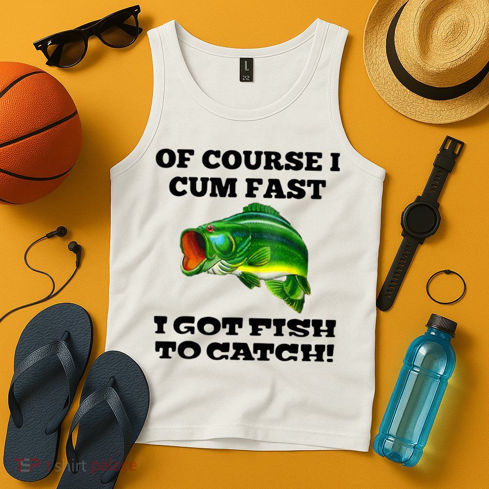Of Course I Cum Fast I Got Fish To Catch Fisher Tank Top