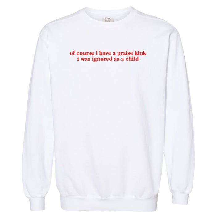 Of Course I Have A Praise Kink I Was Ignored As A Child Garment-Dyed Sweatshirt