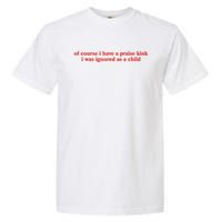 Of Course I Have A Praise Kink I Was Ignored As A Child Garment-Dyed Heavyweight T-Shirt