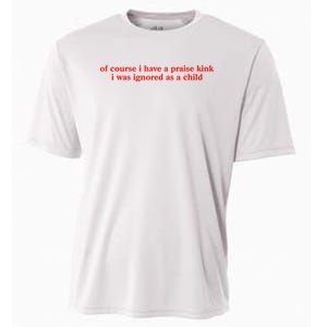 Of Course I Have A Praise Kink I Was Ignored As A Child Cooling Performance Crew T-Shirt