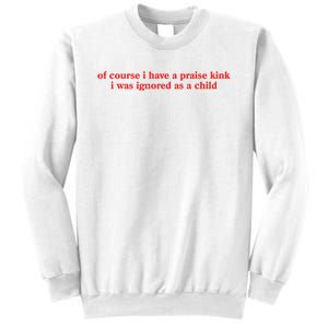 Of Course I Have A Praise Kink I Was Ignored As A Child Sweatshirt